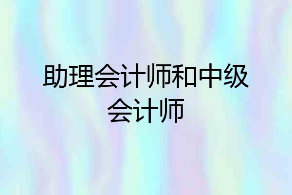 助理会计师和中级会计师