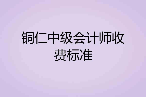 铜仁中级会计师收费标准
