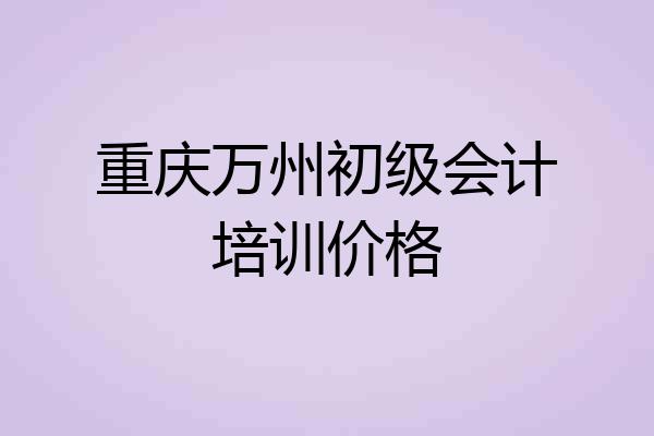 重庆万州初级会计培训价格