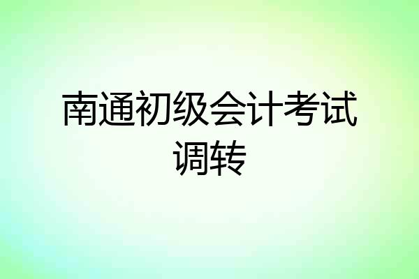南通初级会计考试调转
