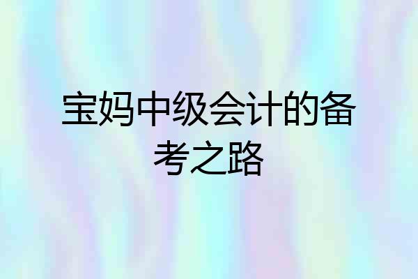 宝妈中级会计的备考之路