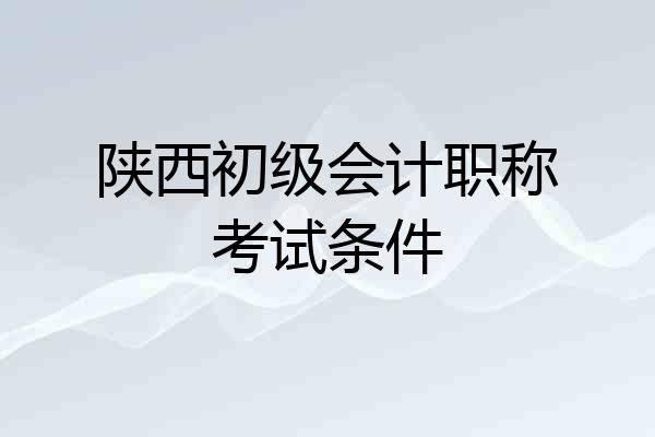 陕西初级会计职称考试条件