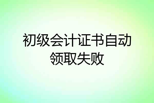 初级会计证书自动领取失败