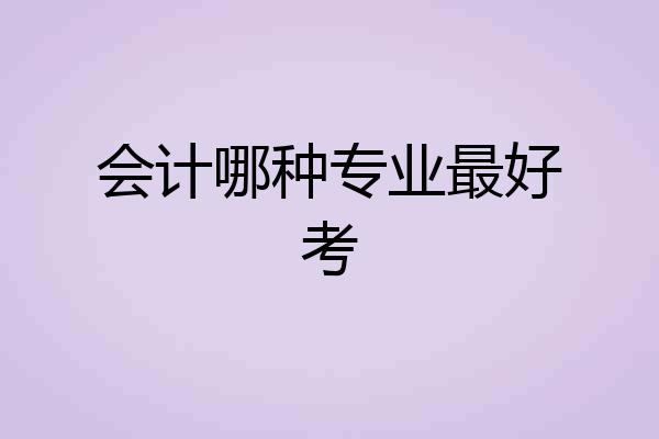 会计哪种专业最好考