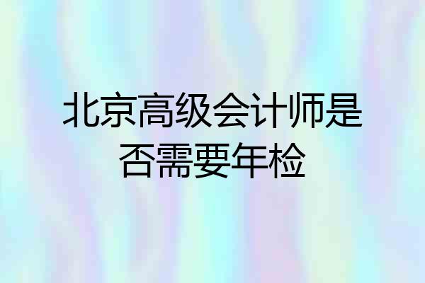 北京高级会计师是否需要年检