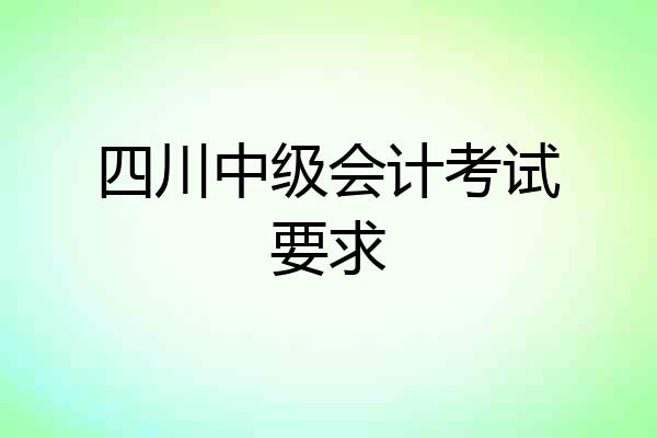 四川中级会计考试要求