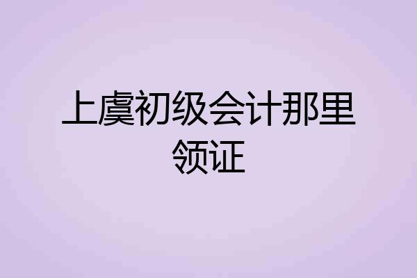 上虞初级会计那里领证