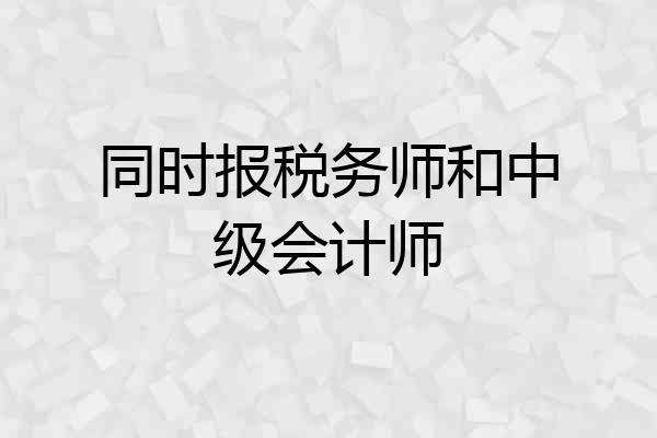同时报税务师和中级会计师