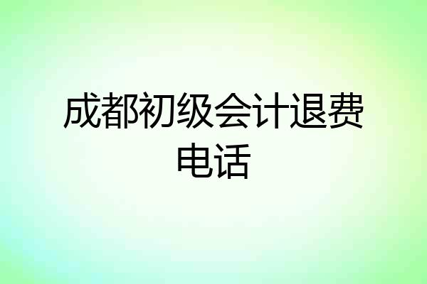成都初级会计退费电话