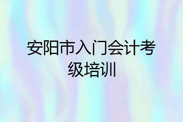 安阳市入门会计考级培训