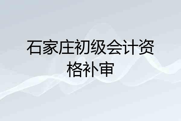 石家庄初级会计资格补审
