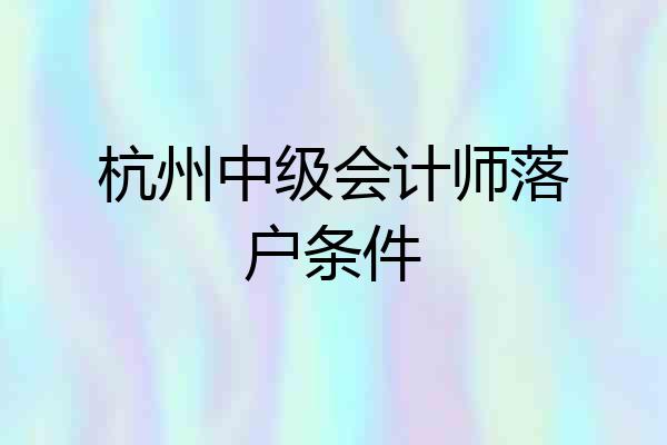 杭州中级会计师落户条件