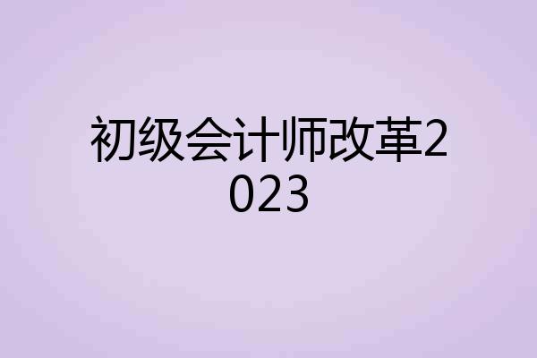 初级会计师改革2023