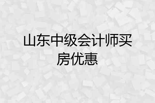 山东中级会计师买房优惠