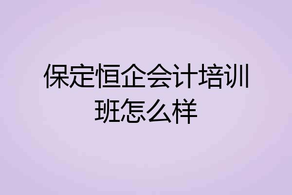 保定恒企会计培训班怎么样