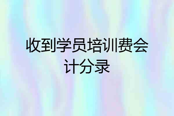 收到学员培训费会计分录