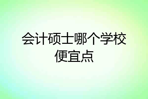 会计硕士哪个学校便宜点