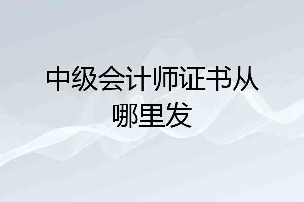 中级会计师证书从哪里发