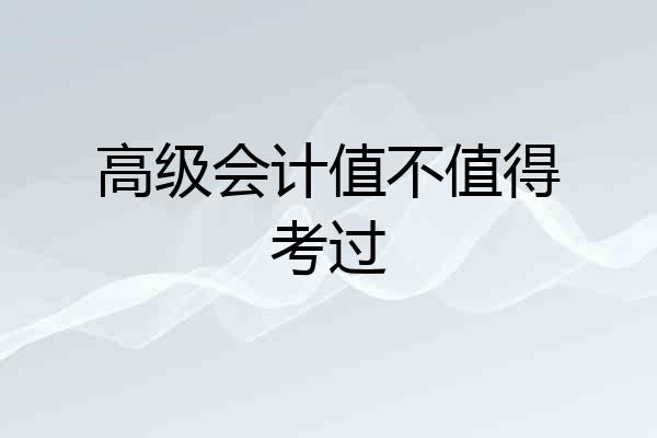 高级会计值不值得考过