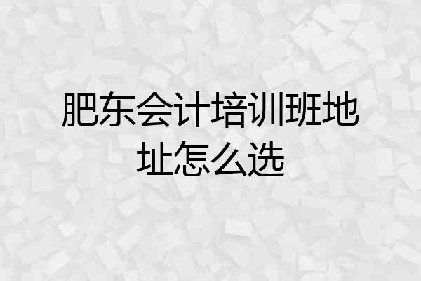 肥东会计培训班地址怎么选