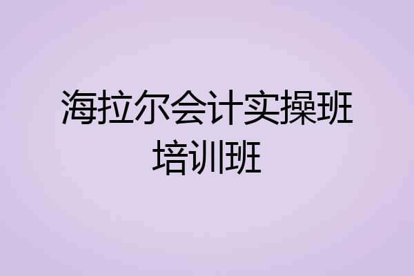 海拉尔会计实操班培训班