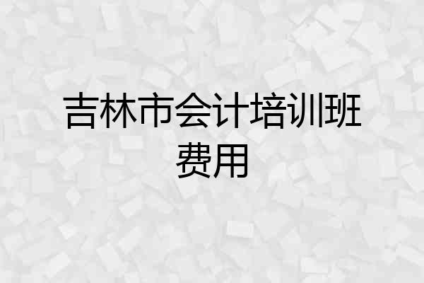 吉林市会计培训班费用