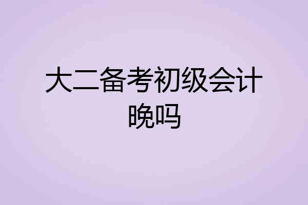 大二备考初级会计晚吗