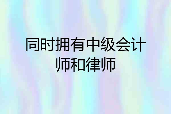 同时拥有中级会计师和律师