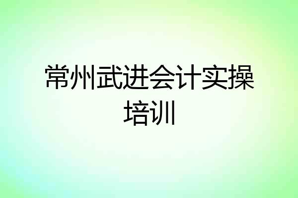 常州武进会计实操培训