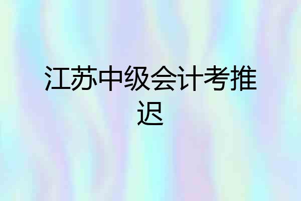 江苏中级会计考推迟