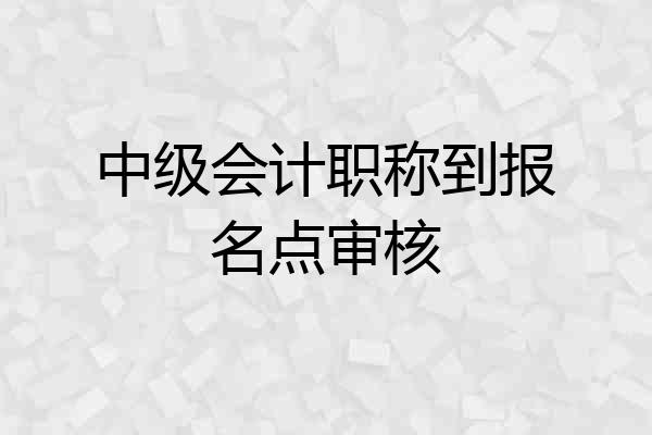 中级会计职称到报名点审核