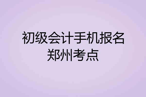 初级会计手机报名郑州考点