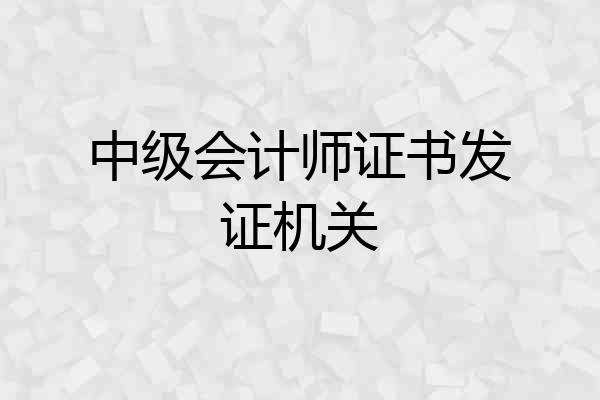 中级会计师证书发证机关
