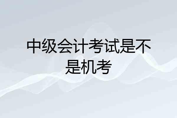 中级会计考试是不是机考