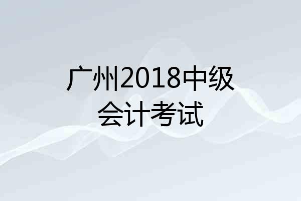 广州2018中级会计考试
