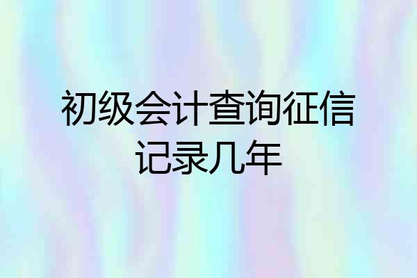 初级会计查询征信记录几年