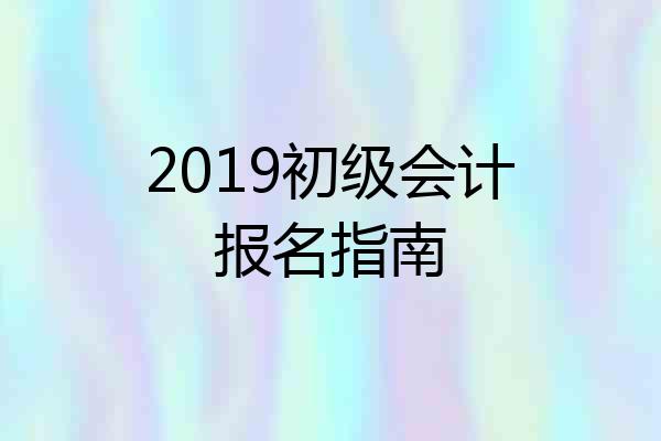 2019初级会计报名指南