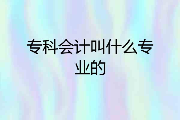 专科会计叫什么专业的