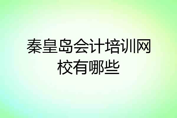 秦皇岛会计培训网校有哪些