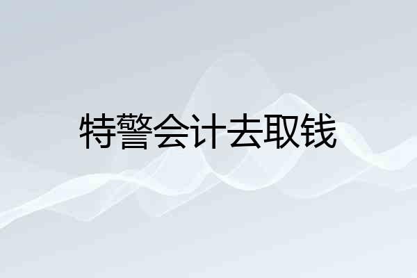 特警会计去取钱