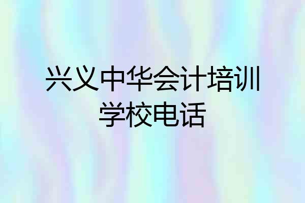 兴义中华会计培训学校电话
