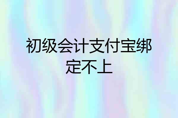 初级会计支付宝绑定不上