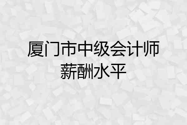 厦门市中级会计师薪酬水平