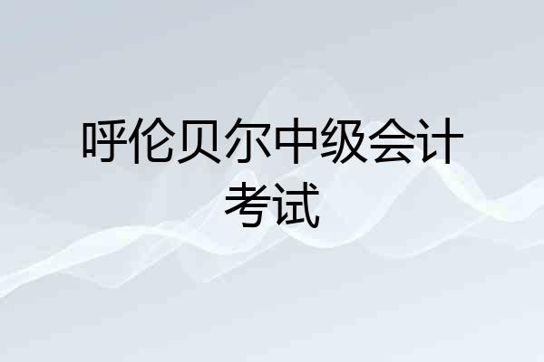 呼伦贝尔中级会计考试