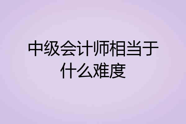中级会计师相当于什么难度