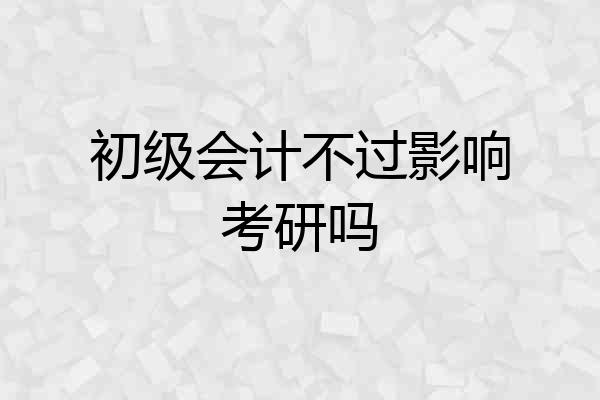 初级会计不过影响考研吗