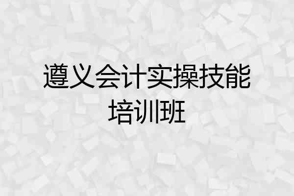 遵义会计实操技能培训班