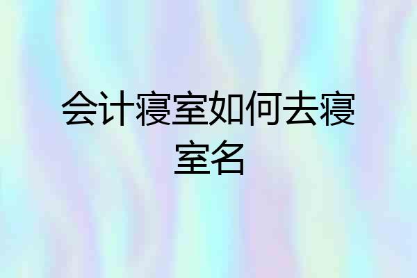 会计寝室如何去寝室名