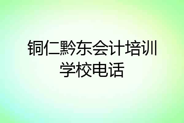 铜仁黔东会计培训学校电话