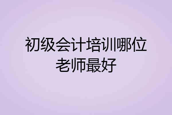 初级会计培训哪位老师最好